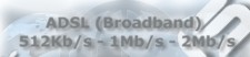 ADSL - Broadband 512Kb/s - 1Mb/s - 2Mb/s